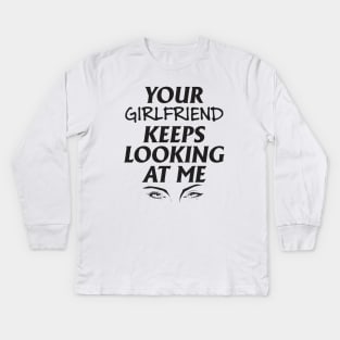 Your girlfriend keeps looking at me - A cheeky quote design to tease people around you! Available in T shirts, stickers, stationary and more! Kids Long Sleeve T-Shirt